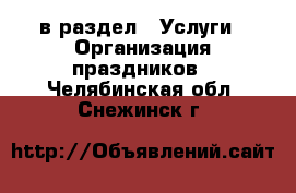  в раздел : Услуги » Организация праздников . Челябинская обл.,Снежинск г.